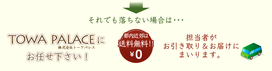 それでも落ちない場合は・・・株式会社トーワパレスにお任せ下さい！都内近郊は送料無料！！　担当者がお引き取り＆お届けにまいります。